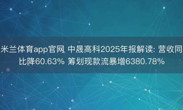 米兰体育app官网 中晟高科2025年报解读: 营收同比降60.63% 筹划现款流暴增6380.78%