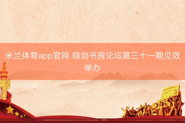 米兰体育app官网 晓剑书房论坛第三十一期见效举办