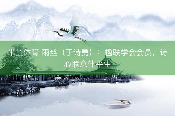 米兰体育 雨丝（于诗勇）：楹联学会会员，诗心联意伴平生