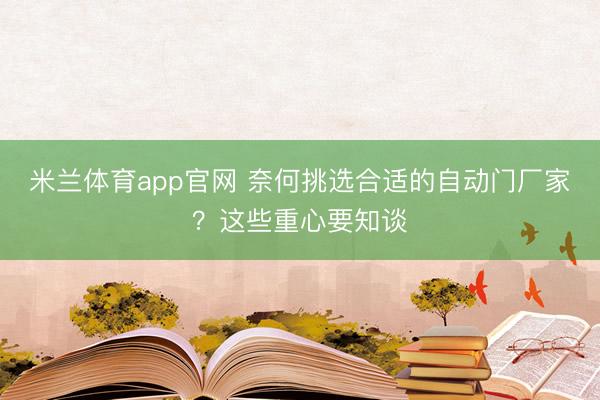 米兰体育app官网 奈何挑选合适的自动门厂家？这些重心要知谈