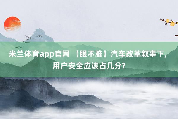米兰体育app官网 【眼不雅】汽车改革叙事下， 用户安全应该占几分?
