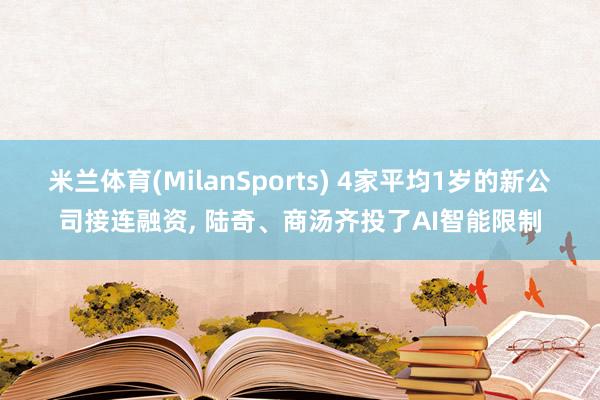 米兰体育(MilanSports) 4家平均1岁的新公司接连融资， 陆奇、商汤齐投了AI智能限制