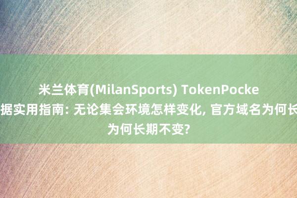 米兰体育(MilanSports) TokenPocket 进口考据实用指南: 无论集会环境怎样变化, 官方域名为何长期不变?