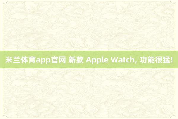 米兰体育app官网 新款 Apple Watch， 功能很猛!