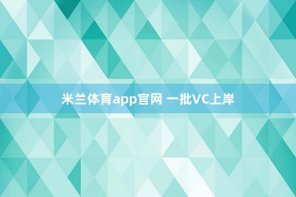 米兰体育app官网 一批VC上岸