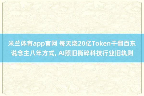 米兰体育app官网 每天烧20亿Token干翻百东说念主八年方式， AI照旧撕碎科技行业旧轨则