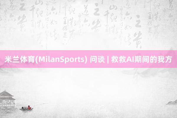 米兰体育(MilanSports) 问谈 | 救救AI期间的我方