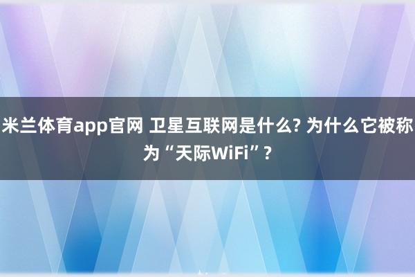 米兰体育app官网 卫星互联网是什么? 为什么它被称为“天际WiFi”?