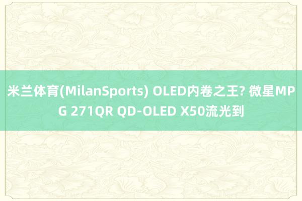 米兰体育(MilanSports) OLED内卷之王? 微星MPG 271QR QD-OLED X50流光到