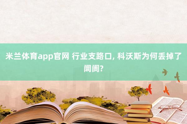 米兰体育app官网 行业支路口， 科沃斯为何丢掉了阛阓?