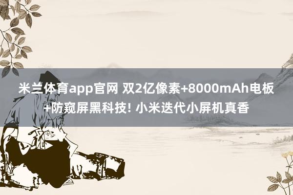 米兰体育app官网 双2亿像素+8000mAh电板+防窥屏黑科技! 小米迭代小屏机真香