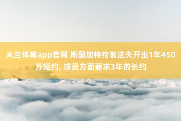 米兰体育app官网 斯图加特给翁达夫开出1年450万短约， 球员方面要求3年的长约