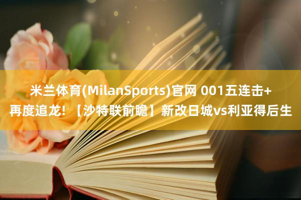 米兰体育(MilanSports)官网 001五连击+再度追龙! 【沙特联前瞻】新改日城vs利亚得后生