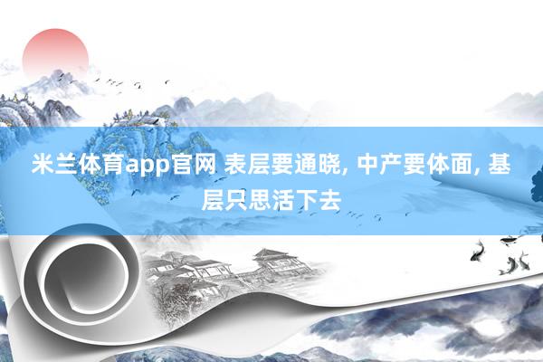 米兰体育app官网 表层要通晓， 中产要体面， 基层只思活下去