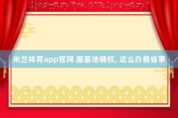 米兰体育app官网 屋基地确权， 这么办最省事