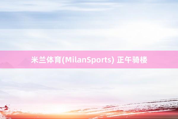 米兰体育(MilanSports) 正午骑楼