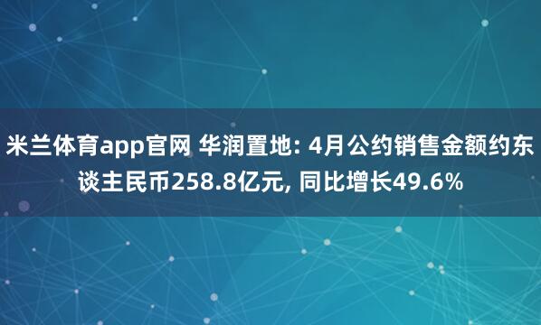 米兰体育app官网 华润置地: 4月公约销售金额约东谈主民币258.8亿元， 同比增长49.6%