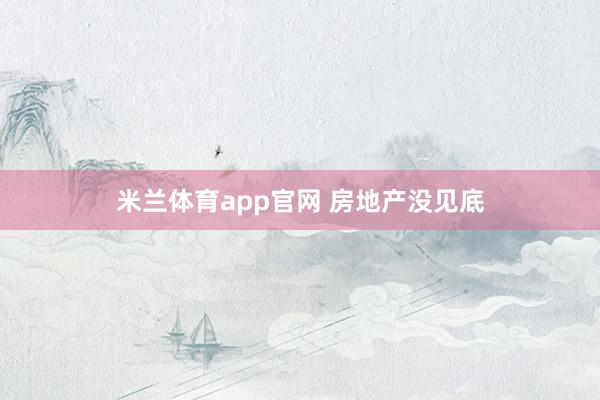 米兰体育app官网 房地产没见底