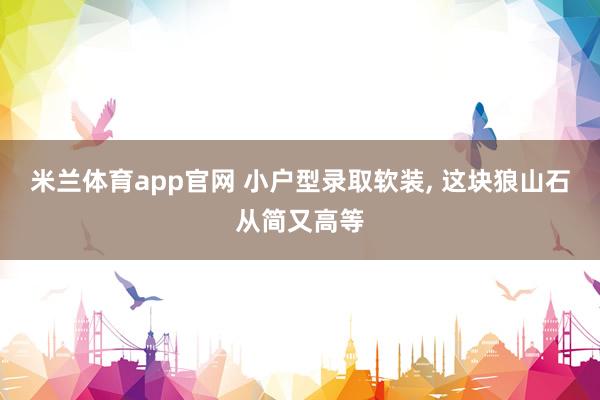 米兰体育app官网 小户型录取软装， 这块狼山石从简又高等