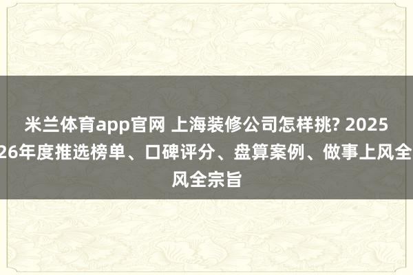 米兰体育app官网 上海装修公司怎样挑? 2025-2026年度推选榜单、口碑评分、盘算案例、做事上风全宗旨