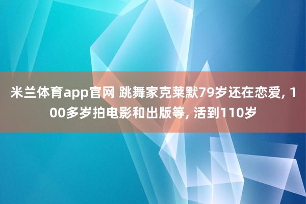 米兰体育app官网 跳舞家克莱默79岁还在恋爱， 100多岁拍电影和出版等， 活到110岁