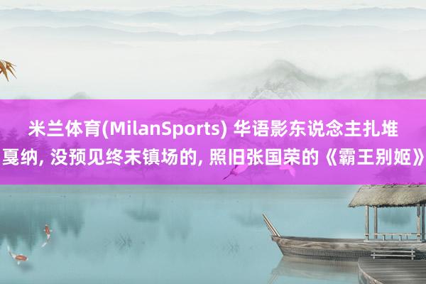 米兰体育(MilanSports) 华语影东说念主扎堆戛纳， 没预见终末镇场的， 照旧张国荣的《霸王别姬》