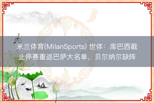 米兰体育(MilanSports) 世体：库巴西截止停赛重返巴萨大名单，贝尔纳尔缺阵