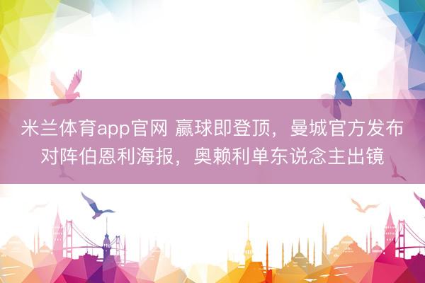 米兰体育app官网 赢球即登顶，曼城官方发布对阵伯恩利海报，奥赖利单东说念主出镜