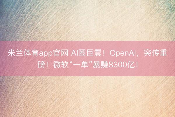 米兰体育app官网 AI圈巨震！OpenAI，突传重磅！微软“一单”暴赚8300亿！