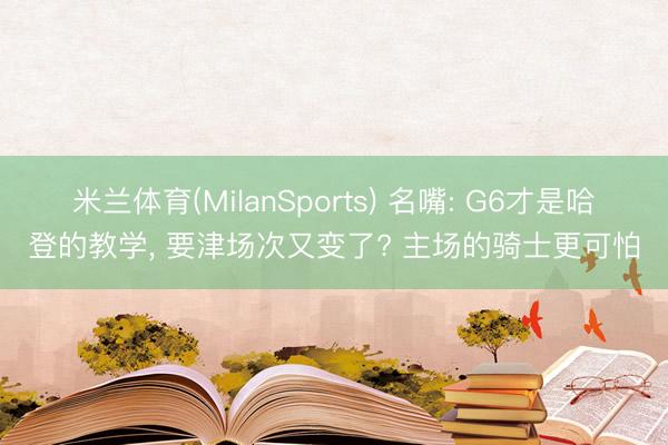 米兰体育(MilanSports) 名嘴: G6才是哈登的教学， 要津场次又变了? 主场的骑士更可怕