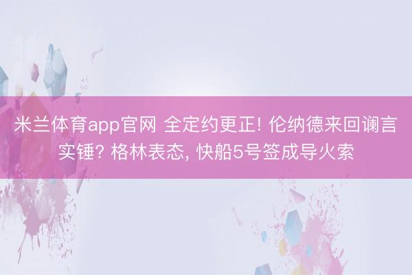 米兰体育app官网 全定约更正! 伦纳德来回谰言实锤? 格林表态， 快船5号签成导火索