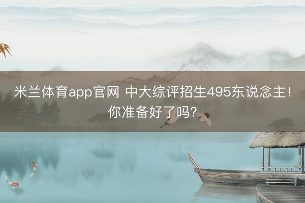 米兰体育app官网 中大综评招生495东说念主！你准备好了吗？