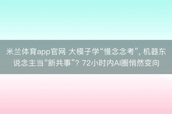 米兰体育app官网 大模子学“慢念念考”， 机器东说念主当“新共事”? 72小时内AI圈悄然变向