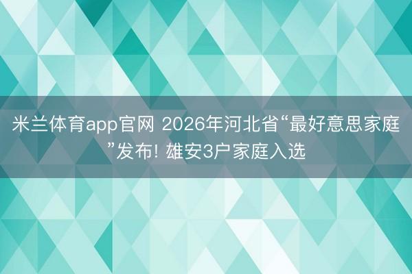米兰体育app官网 2026年河北省“最好意思家庭”发布! 雄安3户家庭入选