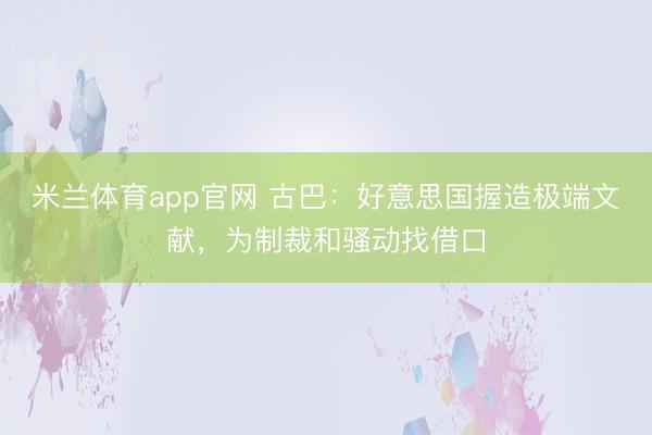 米兰体育app官网 古巴：好意思国握造极端文献，为制裁和骚动找借口
