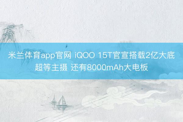 米兰体育app官网 iQOO 15T官宣搭载2亿大底超等主摄 还有8000mAh大电板