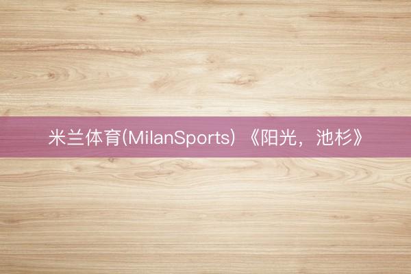 米兰体育(MilanSports) 《阳光，池杉》
