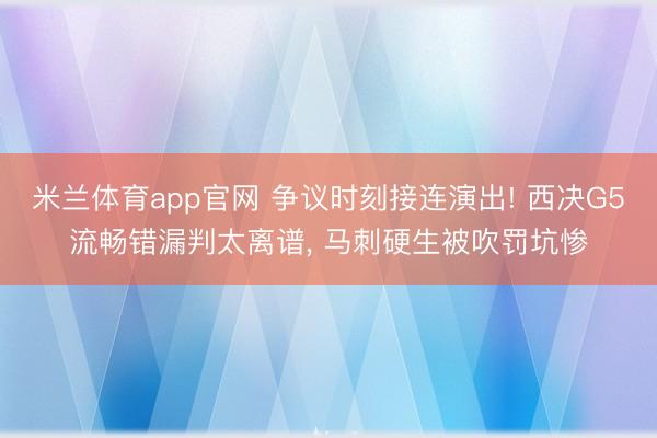 米兰体育app官网 争议时刻接连演出! 西决G5流畅错漏判太离谱， 马刺硬生被吹罚坑惨