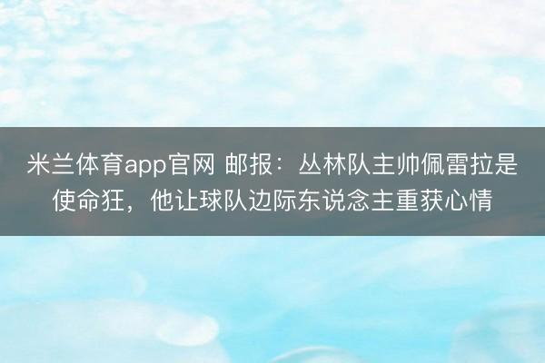 米兰体育app官网 邮报：丛林队主帅佩雷拉是使命狂，他让球队边际东说念主重获心情