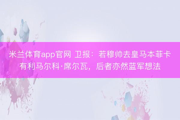 米兰体育app官网 卫报：若穆帅去皇马本菲卡有利马尔科·席尔瓦，后者亦然蓝军想法