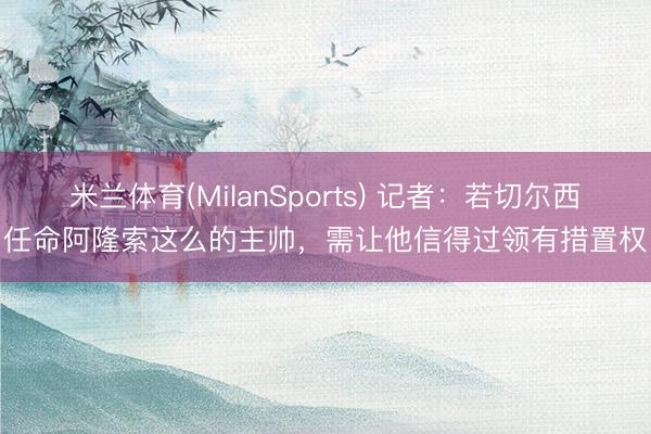 米兰体育(MilanSports) 记者：若切尔西任命阿隆索这么的主帅，需让他信得过领有措置权