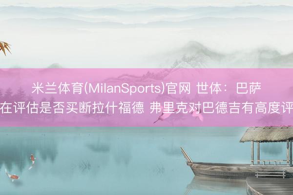 米兰体育(MilanSports)官网 世体：巴萨仍在评估是否买断拉什福德 弗里克对巴德吉有高度评价