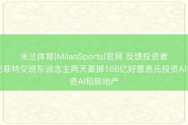 米兰体育(MilanSports)官网 反馈投资者呼声,巴菲特交班东说念主两天豪掷168亿好意思元投资AI和房地产