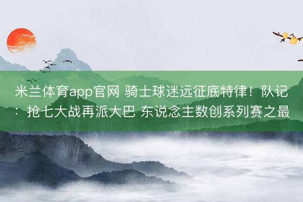 米兰体育app官网 骑士球迷远征底特律！队记：抢七大战再派大巴 东说念主数创系列赛之最
