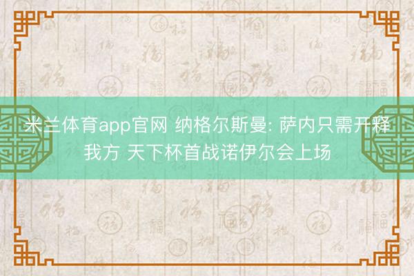 米兰体育app官网 纳格尔斯曼: 萨内只需开释我方 天下杯首战诺伊尔会上场