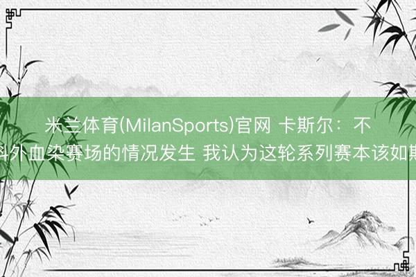 米兰体育(MilanSports)官网 卡斯尔：不料外血染赛场的情况发生 我认为这轮系列赛本该如斯