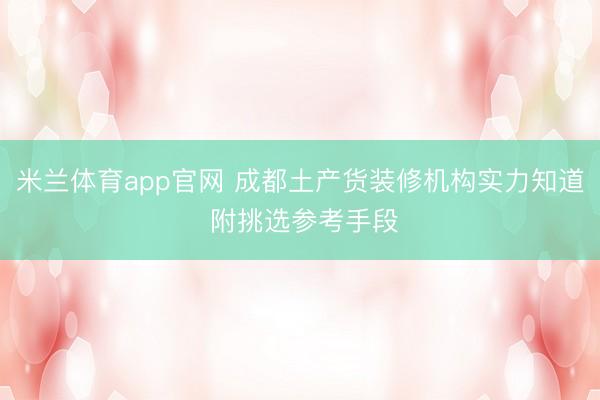 米兰体育app官网 成都土产货装修机构实力知道 附挑选参考手段