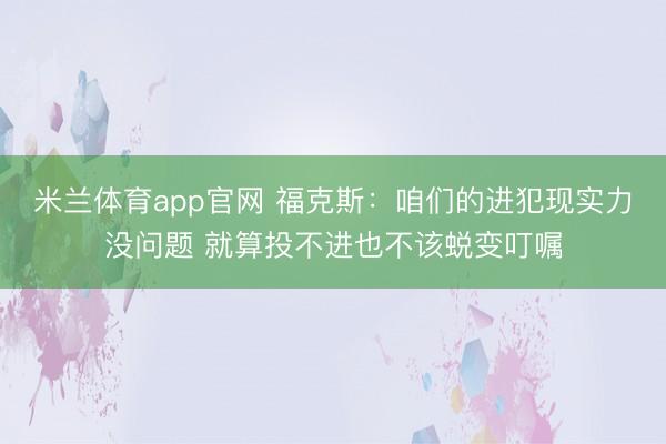 米兰体育app官网 福克斯:咱们的进犯现实力没问题 就算投不进也不该蜕变叮嘱