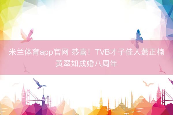 米兰体育app官网 恭喜！TVB才子佳人萧正楠黄翠如成婚八周年
