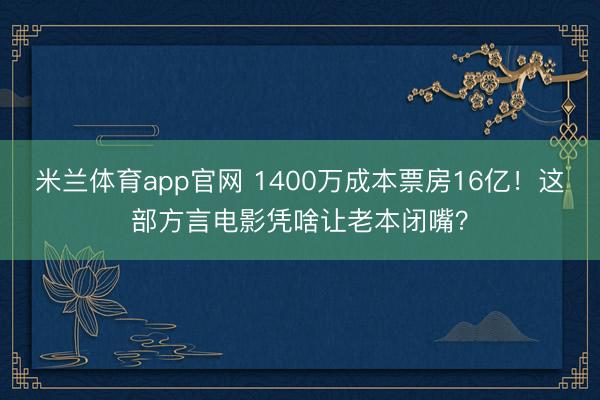 米兰体育app官网 1400万成本票房16亿！这部方言电影凭啥让老本闭嘴？
